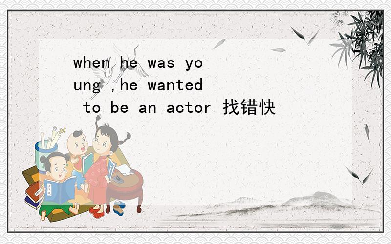 when he was young ,he wanted to be an actor 找错快