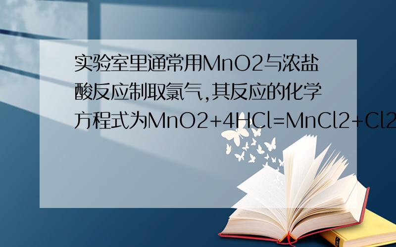 实验室里通常用MnO2与浓盐酸反应制取氯气,其反应的化学方程式为MnO2+4HCl=MnCl2+Cl2↑+2H2O 为进
