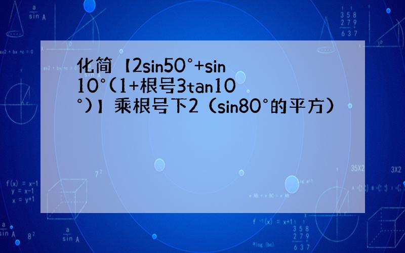 化简【2sin50°+sin10°(1+根号3tan10°)】乘根号下2（sin80°的平方）