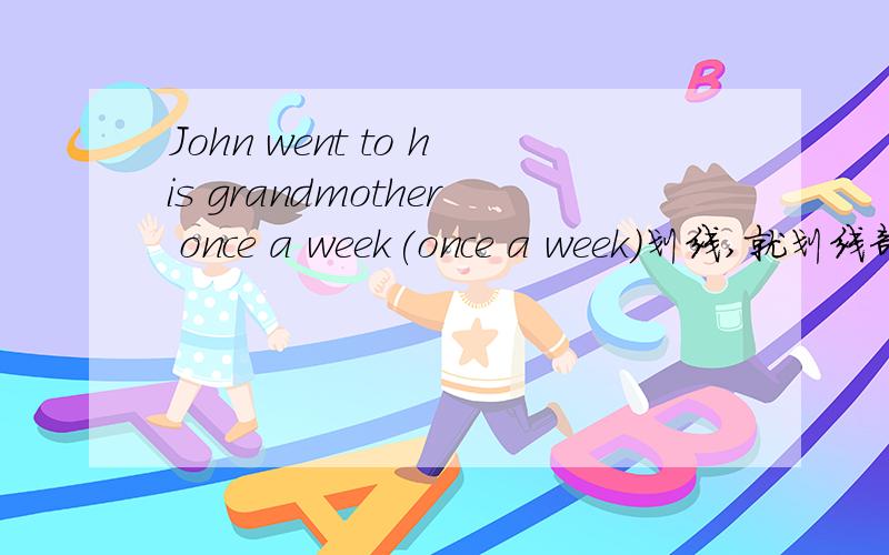 John went to his grandmother once a week(once a week)划线,就划线部