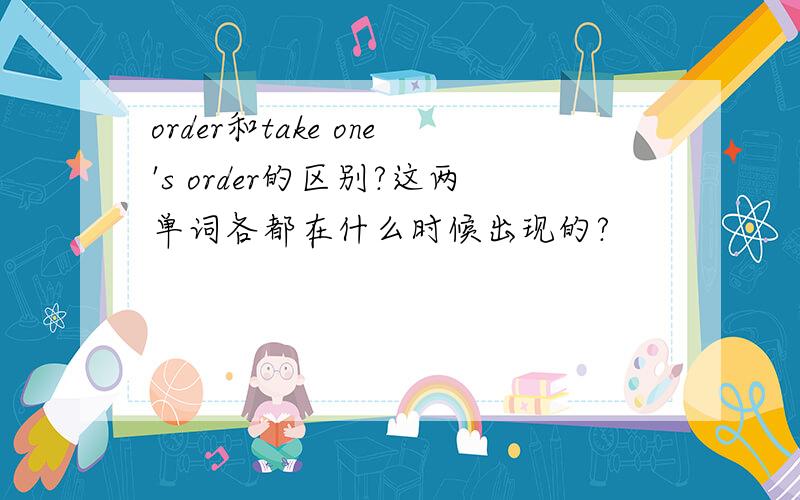order和take one's order的区别?这两单词各都在什么时候出现的?