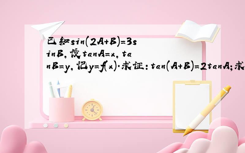 已知sin(2A+B)=3sinB,设tanA=x,tanB=y,记y=f(x).求证：tan(A+B)=2tanA;求