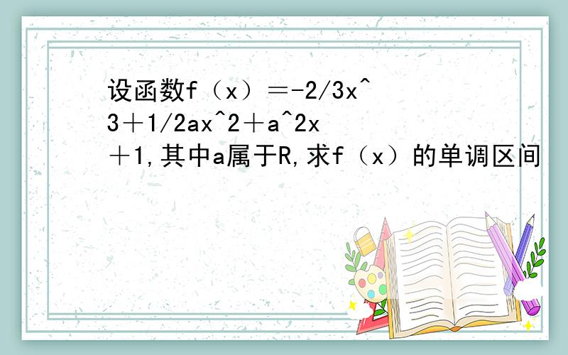 设函数f（x）＝-2/3x^3＋1/2ax^2＋a^2x＋1,其中a属于R,求f（x）的单调区间
