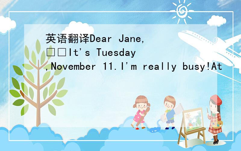 英语翻译Dear Jane,□□It's Tuesday,November 11.I'm really busy!At