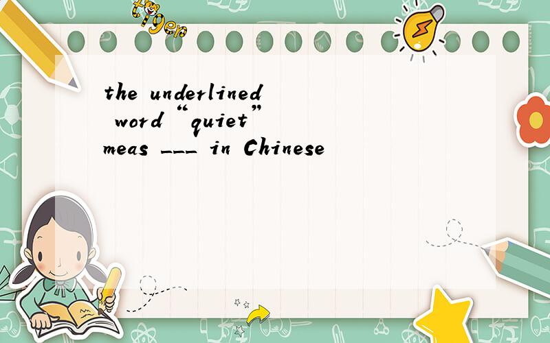 the underlined word “quiet” meas ___ in Chinese