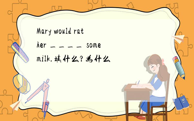 Mary would rather ____ some milk.填什么?为什么