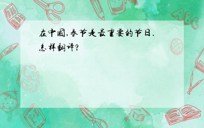 在中国,春节是最重要的节日.怎样翻译?