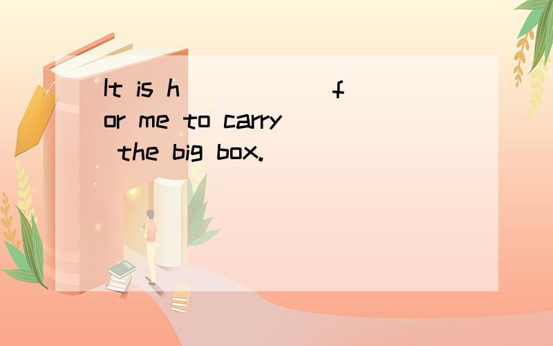 It is h______for me to carry the big box.