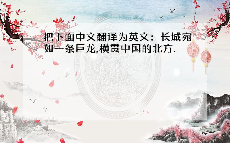 把下面中文翻译为英文：长城宛如一条巨龙,横贯中国的北方.