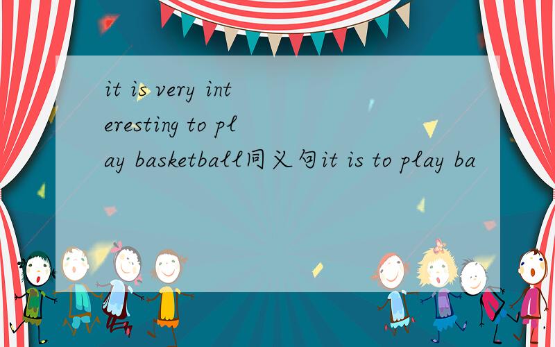 it is very interesting to play basketball同义句it is to play ba