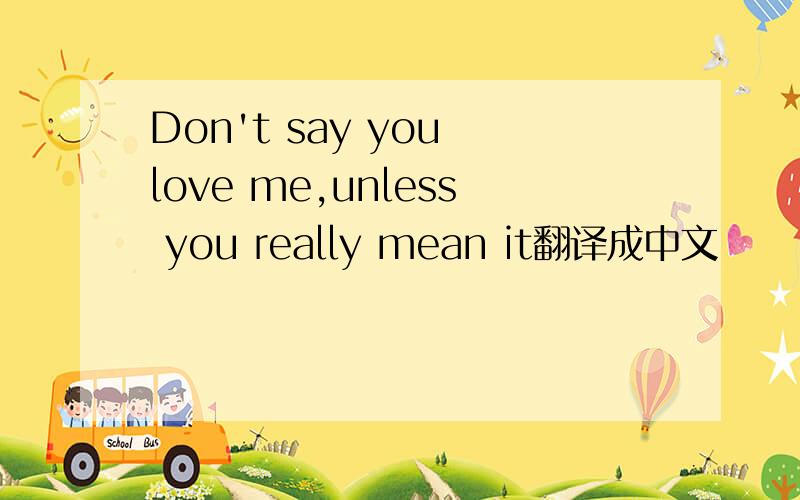 Don't say you love me,unless you really mean it翻译成中文