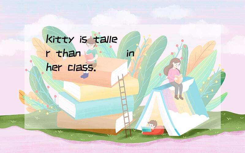 Kitty is taller than ___ in her class.