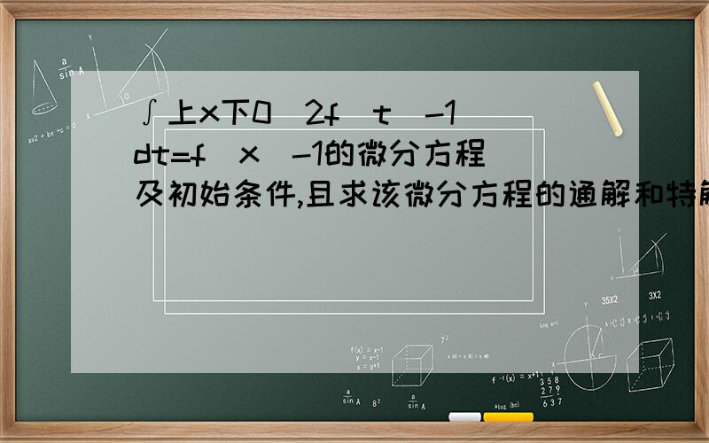 ∫上x下0[2f(t)-1]dt=f(x)-1的微分方程及初始条件,且求该微分方程的通解和特解 求解啊