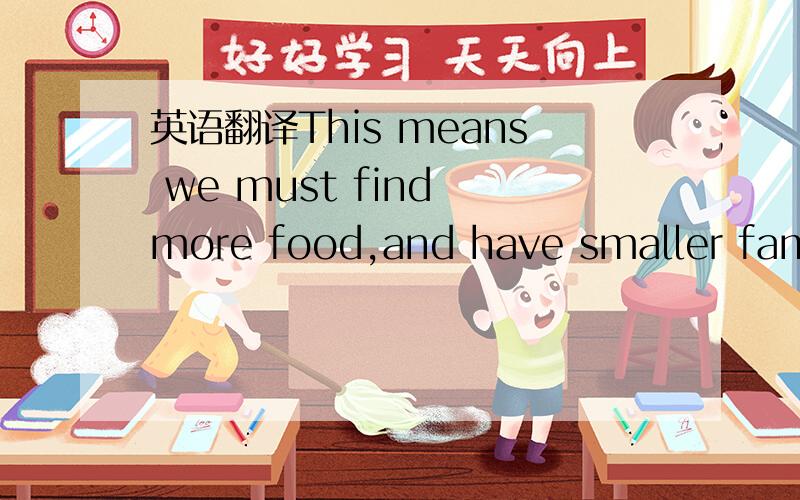 英语翻译This means we must find more food,and have smaller famil