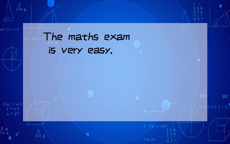 The maths exam is very easy.