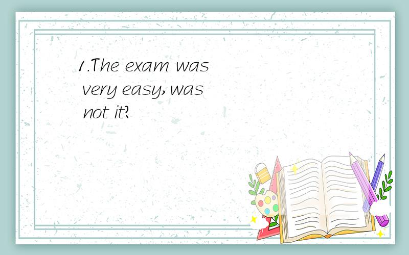 1.The exam was very easy,was not it?