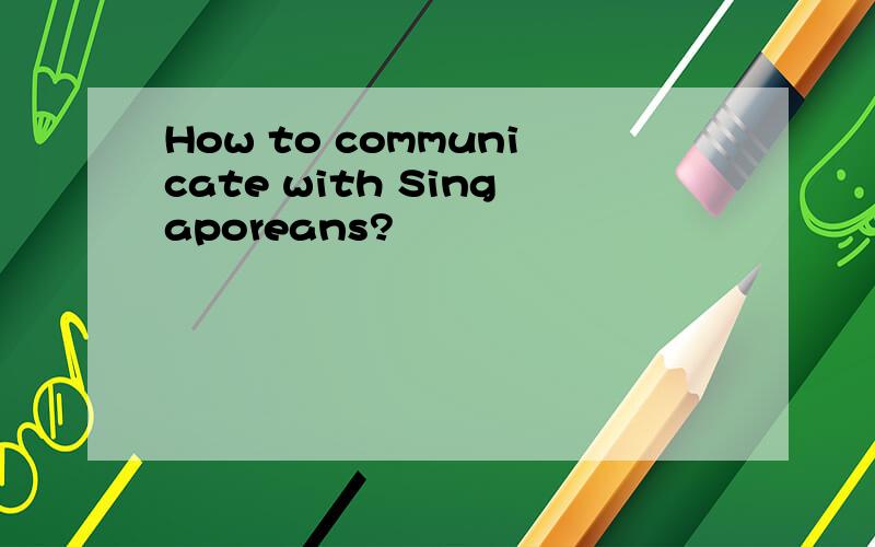 How to communicate with Singaporeans?