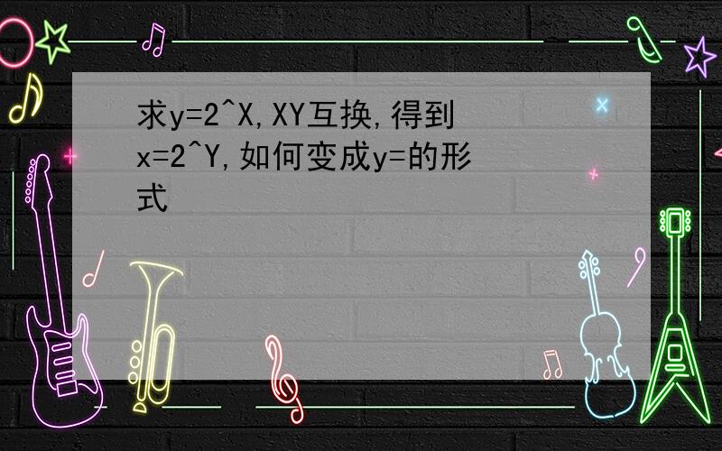 求y=2^X,XY互换,得到x=2^Y,如何变成y=的形式