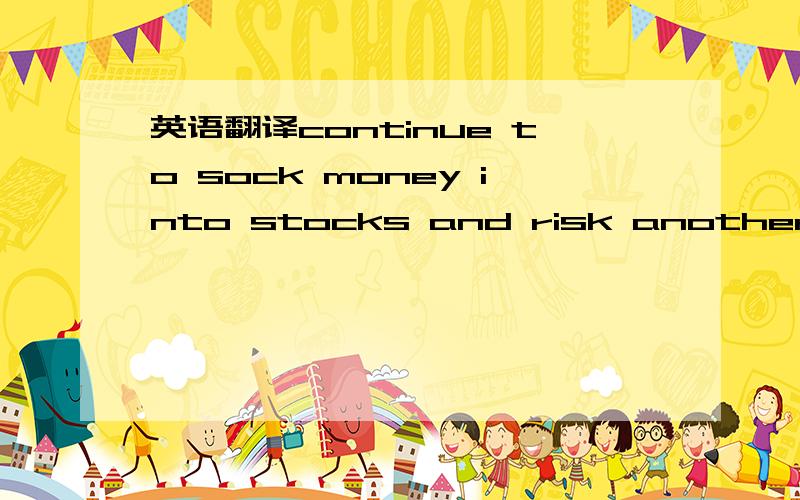 英语翻译continue to sock money into stocks and risk another sudd