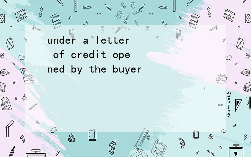 under a letter of credit opened by the buyer