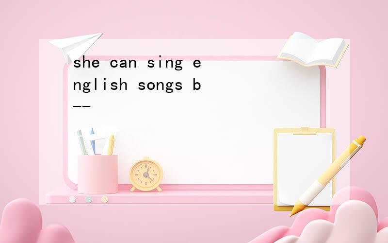 she can sing english songs b--