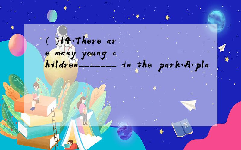 （ ）14.There are many young children_______ in the park.A.pla