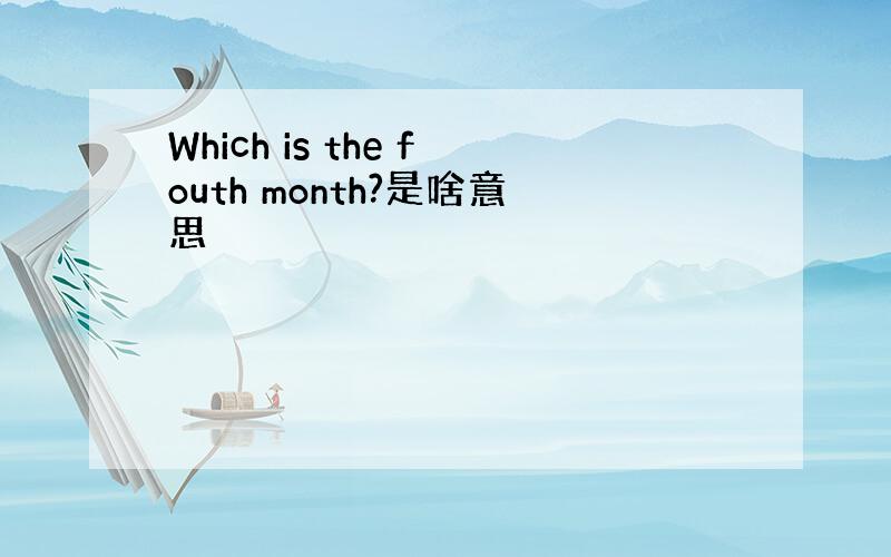 Which is the fouth month?是啥意思