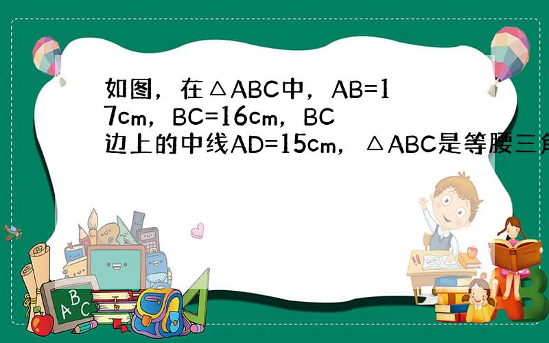 如图，在△ABC中，AB=17cm，BC=16cm，BC边上的中线AD=15cm，△ABC是等腰三角形吗？为什么？
