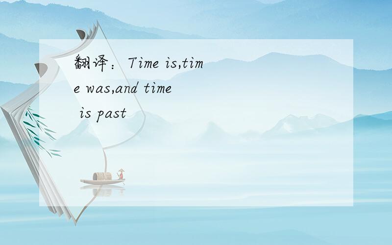 翻译：Time is,time was,and time is past