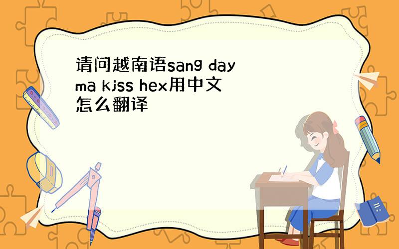 请问越南语sang day ma kjss hex用中文怎么翻译