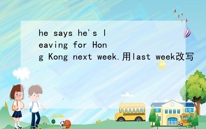 he says he's leaving for Hong Kong next week.用last week改写