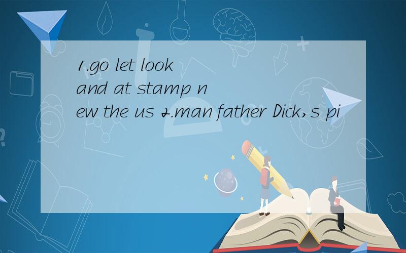 1.go let look and at stamp new the us 2.man father Dick,s pi