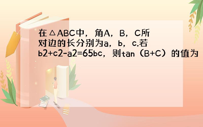 在△ABC中，角A，B，C所对边的长分别为a，b，c.若b2+c2-a2=65bc，则tan（B+C）的值为（　　）