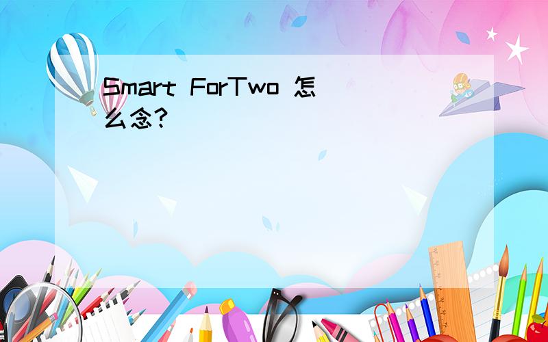 Smart ForTwo 怎么念?