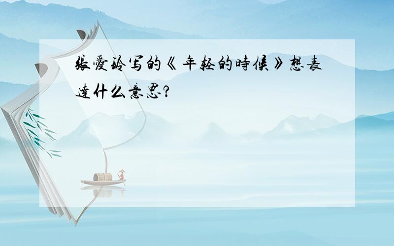 张爱玲写的《年轻的时候》想表达什么意思?