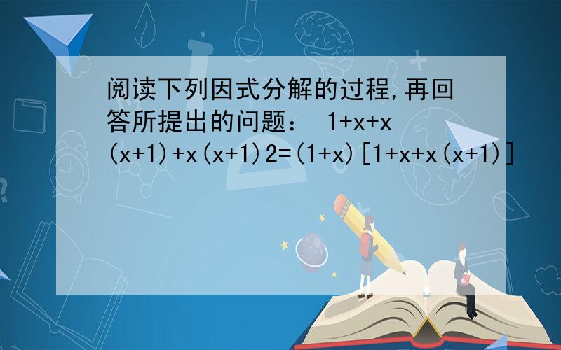 阅读下列因式分解的过程,再回答所提出的问题： 1+x+x(x+1)+x(x+1)2=(1+x)[1+x+x(x+1)]