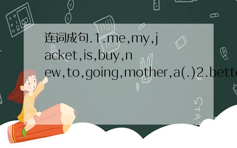 连词成句.1.me,my,jacket,is,buy,new,to,going,mother,a(.)2.better,