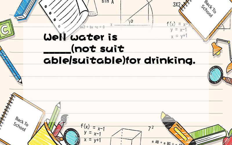 Well water is _____(not suitable/suitable)for drinking.