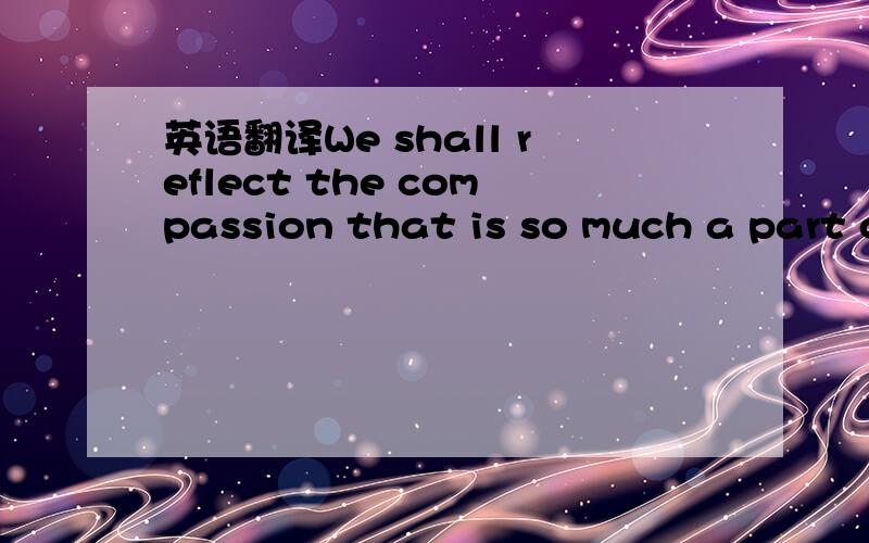 英语翻译We shall reflect the compassion that is so much a part o