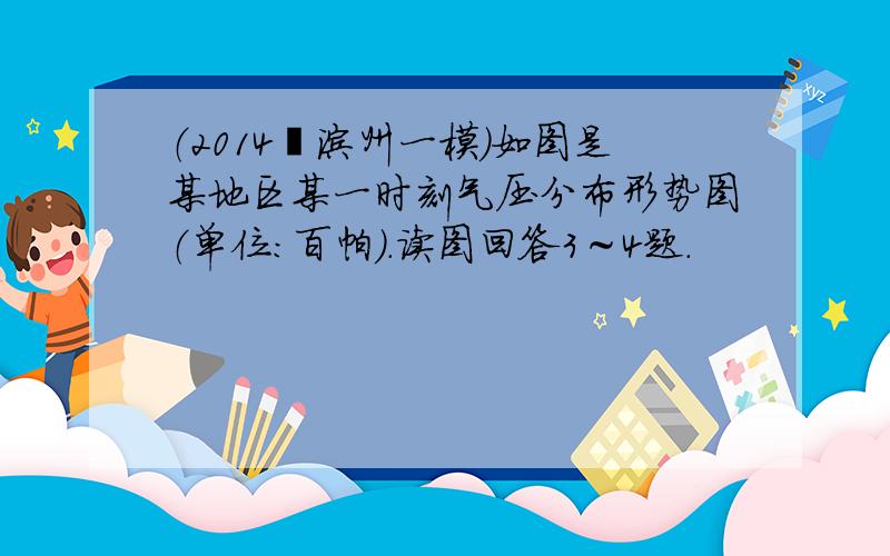 （2014•滨州一模）如图是某地区某一时刻气压分布形势图（单位：百帕）．读图回答3～4题．