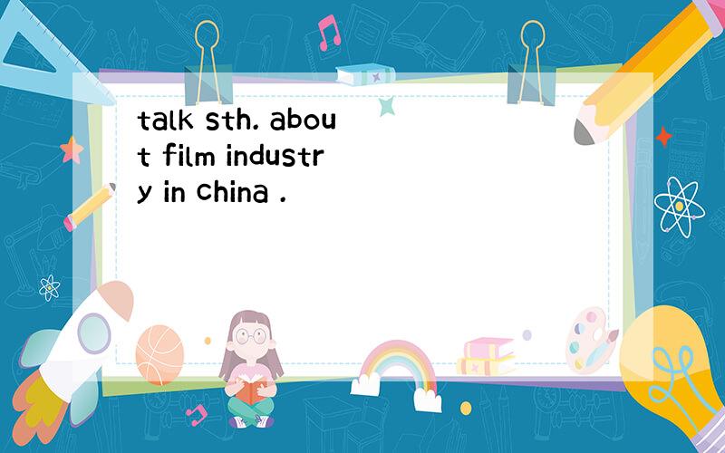 talk sth. about film industry in china .