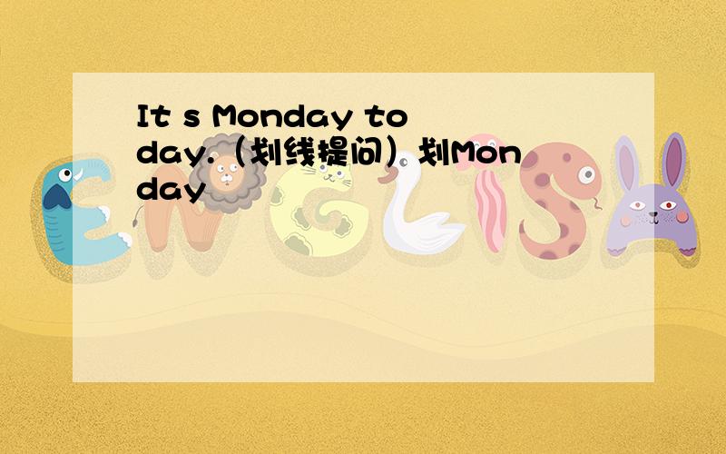 It s Monday today.（划线提问）划Monday