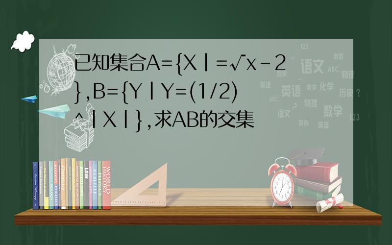 已知集合A={X|=√x-2},B={Y|Y=(1/2)^|X|},求AB的交集