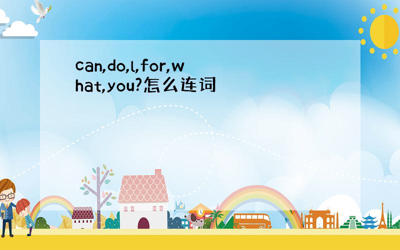 can,do,l,for,what,you?怎么连词