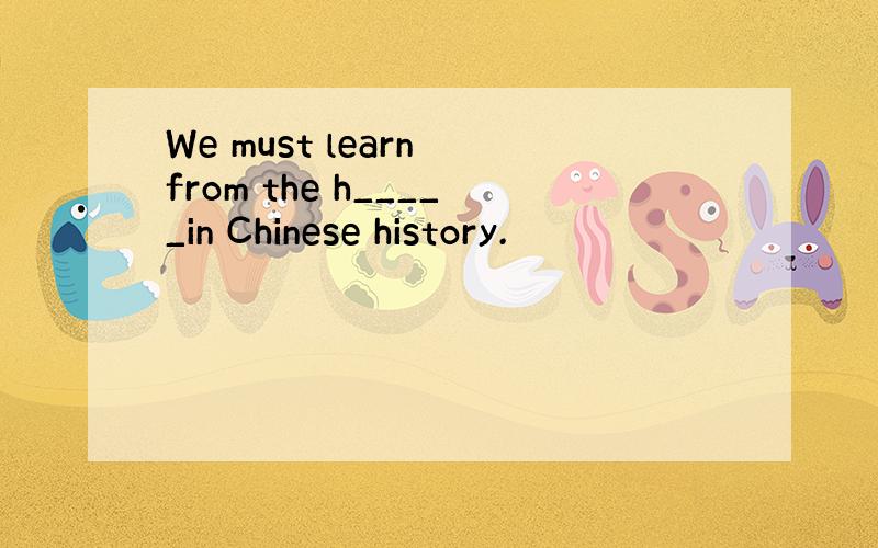 We must learn from the h_____in Chinese history.