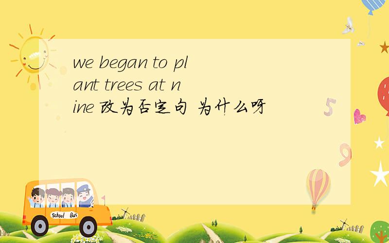 we began to plant trees at nine 改为否定句 为什么呀