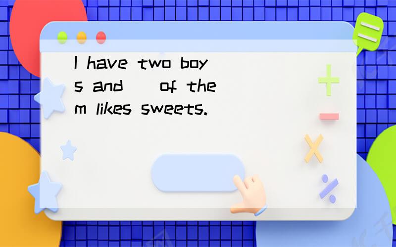 I have two boys and _ of them likes sweets.