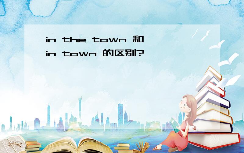 in the town 和 in town 的区别?