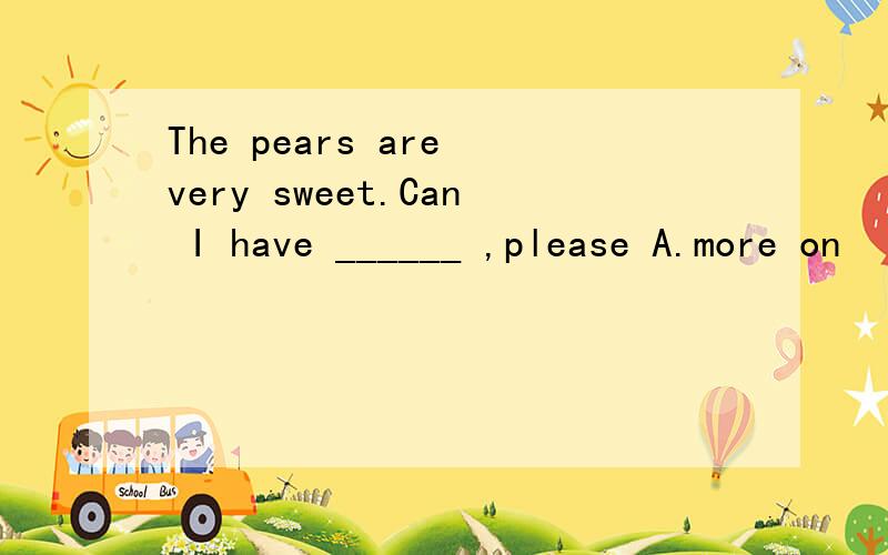 The pears are very sweet.Can I have ______ ,please A.more on