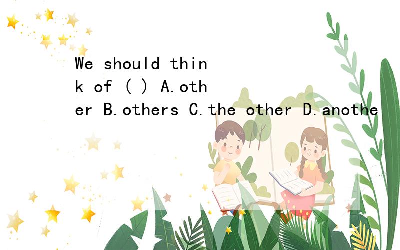 We should think of ( ) A.other B.others C.the other D.anothe
